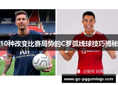 10种改变比赛局势的C罗弧线球技巧揭秘 10种改变比赛局势的C罗弧线球技巧揭秘