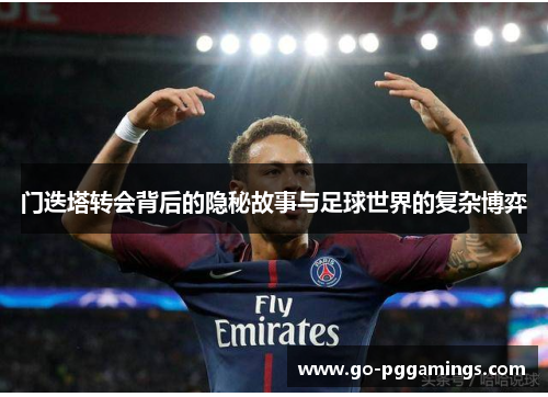 门迭塔转会背后的隐秘故事与足球世界的复杂博弈 门迭塔转会背后的隐秘故事与足球世界的复杂博弈
