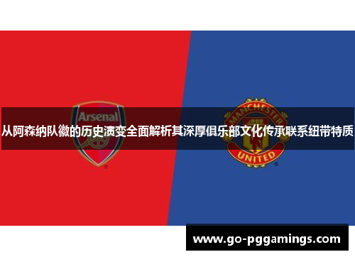 从阿森纳队徽的历史演变全面解析其深厚俱乐部文化传承联系纽带特质