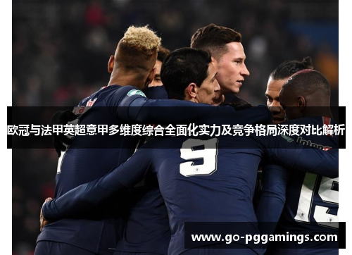 欧冠与法甲英超意甲多维度综合全面化实力及竞争格局深度对比解析