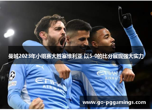 曼城2023年小组赛大胜塞维利亚 以5-0的比分展现强大实力