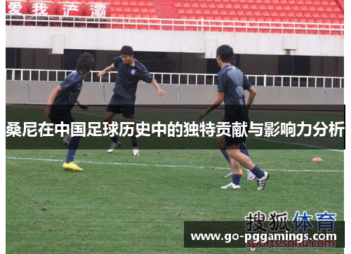 桑尼在中国足球历史中的独特贡献与影响力分析