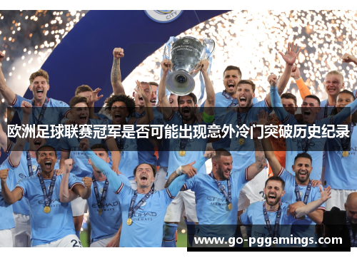 欧洲足球联赛冠军是否可能出现意外冷门突破历史纪录 欧洲足球联赛冠军是否可能出现意外冷门突破历史纪录