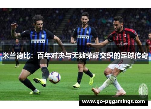 米兰德比：百年对决与无数荣耀交织的足球传奇