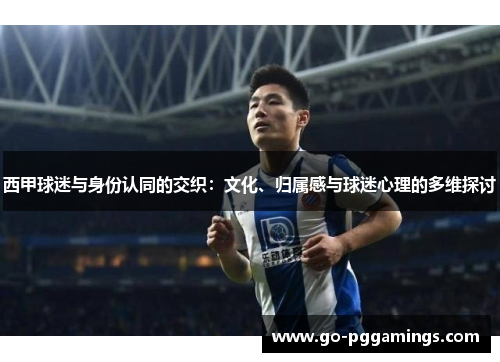 西甲球迷与身份认同的交织：文化、归属感与球迷心理的多维探讨